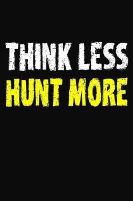 Think Less Hunt More: Hunting Journal and Log Book