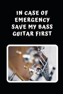 In Case Of Emergency Save My Bass Guitar First: Themed Novelty Lined Notebook / Journal To Write In Perfect Gift Item (6 x 9 inches)