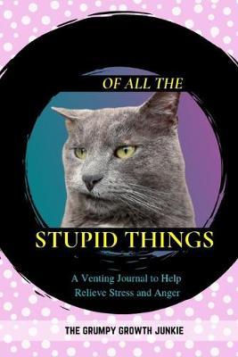Of All the Stupid Things: A Venting Journal to Help Relieve Stress and Anger