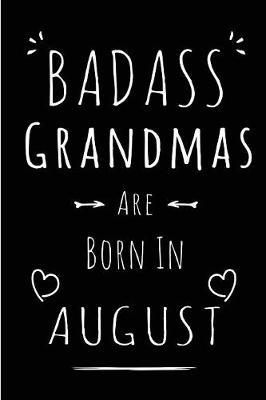 Badass Grandmas Are Born In August: Blank Lined Grandma Journal Notebook Diary as Funny Birthday, Welcome, Farewell, Appreciation, Thank You, Christmas, Graduation gag gifts ( Alternative to B-day present card )