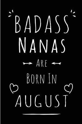 Badass Nanas Are Born In August: Blank Lined Nana Journal Notebook Diary as Funny Birthday, Welcome, Farewell, Appreciation, Thank You, Christmas, Graduation gag gifts ( Alternative to B-day present card )