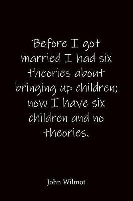 Before I got married I had six theories about bringing up children; now I have six children and no theories. John Wilmot: Quote Notebook - Lined Notebook -Lined Journal - Blank Notebook