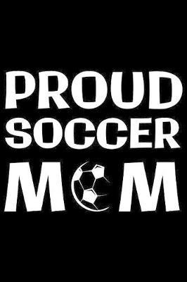 Proud Soccer Mom: Notebook (Journal, Diary) for Moms with a Soccer player Son or Daughter - 120 lined pages to write in