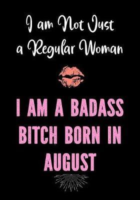 I am Not Just a Regular Woman - I Am a Badass Bitch Born in August: Funny Birthday Present for Women - Funny Gag Gift for Women - Friend - Coworker - Better Than a Birthday Card for Her - Cuss Word bday Gifts