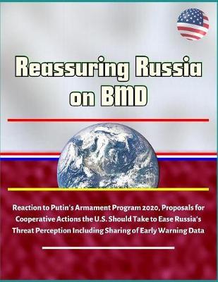 Reassuring Russia on BMD - Reaction to Putin's Armament Program 2020, Proposals for Cooperative Actions the U.S. Should Take to Ease Russia's Threat Perception Including Sharing of Early Warning Data