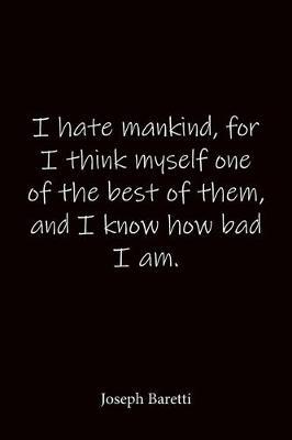 I hate mankind, for I think myself one of the best of them, and I know how bad I am. Joseph Baretti: Quote Notebook - Lined Notebook -Lined Journal - Blank Notebook