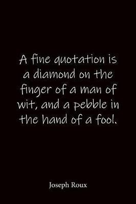 A fine quotation is a diamond on the finger of a man of wit, and a pebble in the hand of a fool. Joseph Roux: Quote Notebook - Lined Notebook -Lined Journal - Blank Notebook