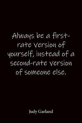 Always be a first-rate version of yourself, instead of a second-rate version of someone else. Judy Garland: Quote Notebook - Lined Notebook -Lined Journal - Blank Notebook
