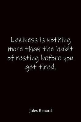 Laziness is nothing more than the habit of resting before you get tired. Jules Renard: Quote Notebook - Lined Notebook -Lined Journal - Blank Notebook