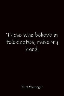 Those who believe in telekinetics, raise my hand. Kurt Vonnegut: Quote Notebook - Lined Notebook -Lined Journal - Blank Notebook