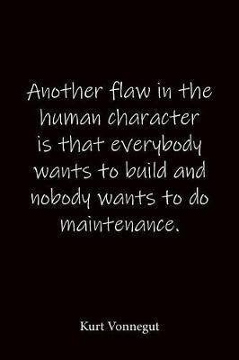 Another flaw in the human character is that everybody wants to build and nobody wants to do maintenance. Kurt Vonnegut: Quote Notebook - Lined Notebook -Lined Journal - Blank Notebook