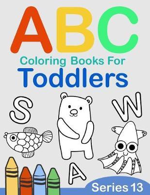 ABC Coloring Books for Toddlers Series 13: A to Z coloring sheets, JUMBO Alphabet coloring pages for Preschoolers, ABC Coloring Sheets for kids ages 2-4, Toddlers, and Kindergarten