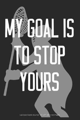 My Goal is to Stop Yours: Lacrosse Goalie Journal - 6  x 9  100 Lined Pages