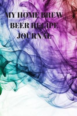 My Home Brew Beer Recipe Journal: 90 Pages of Home Brew Diary Ready to Record