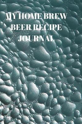 My Home Brew Beer Recipe Journal: 90 Pages of Home Brew Diary Ready to Record