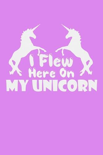 I Flew Here On My Unicorn: Notebook for school