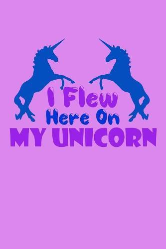 I Flew Here On My Unicorn: Notebook for school