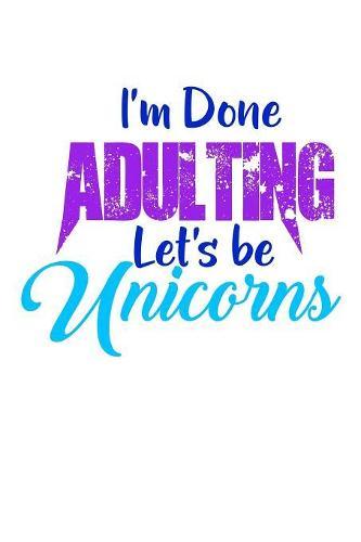 I'm Done Adulting Lets Be Unicorns: Notebook for school