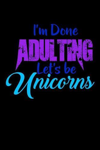 I'm Done Adulting Lets Be Unicorns: Notebook for school