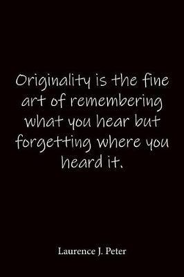Originality is the fine art of remembering what you hear but forgetting where you heard it. Laurence J. Peter: Quote Notebook - Lined Notebook -Lined Journal - Blank Notebook-notebook journal-notebook 6x9-notebook quote on cover