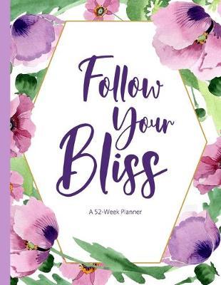 Follow Your Bliss: A 52-Week Planner: A Calendar Notebook Perfect to Plan Your Day, Organize Your Week, and Layout Your Month - Track Your Habits, Progress, and To Do Lists
