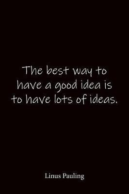 The best way to have a good idea is to have lots of ideas. Linus Pauling: Quote Notebook - Lined Notebook -Lined Journal - Blank Notebook-notebook journal-notebook 6x9-notebook quote on cover