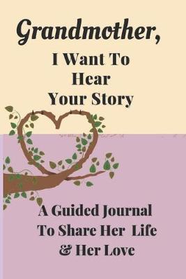 Grandmother, I Want to Hear Your Story: A Grandmother's Guided Journal to Share Her Life and Her Love