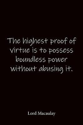 The highest proof of virtue is to possess boundless power without abusing it. Lord Macaulay: Quote Notebook - Lined Notebook -Lined Journal - Blank Notebook-notebook journal-notebook 6x9-notebook quote on cover