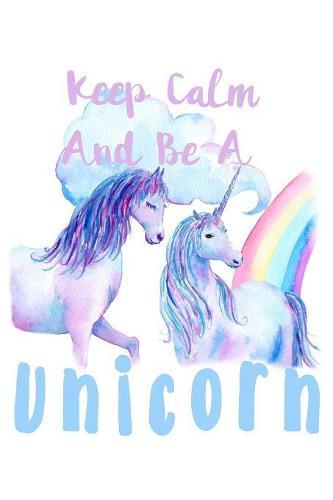 Keep Calm Be A Unicorn: Notebook for school