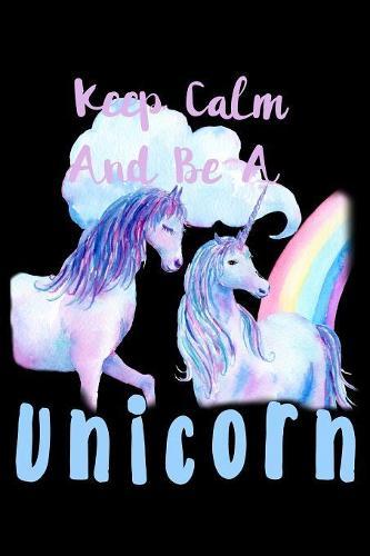Keep Calm Be A Unicorn: Notebook for school