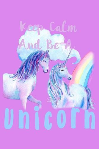 Keep Calm Be A Unicorn: Notebook for school