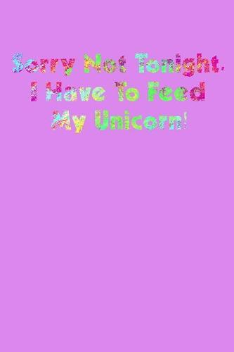 Sorry Not Tonight I Have To Feed My Unicorn: Notebook for school