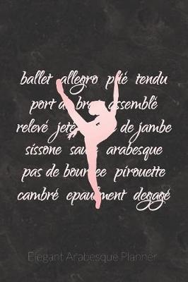 Elegant Arabesque Planner: 2020 Weekly Planner And Organizer For Ballet Dancers And Dance Teachers