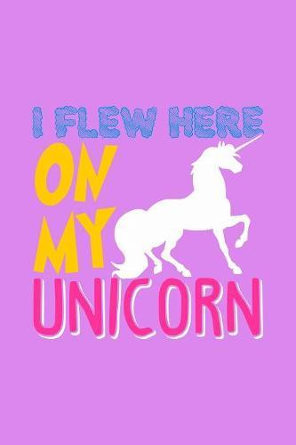 Unicorn I Flew Here On My Unicorn: Notebook for school