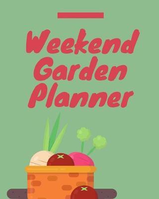Weekend Garden Planner: Garden Gifts Journal Planner: Hydroponic - Organic - Summer Time - Container - Seeding - Planting - Fruits and Vegetables - Wish List - Gardening Gifts Under 10 - Perfect For New Gardener