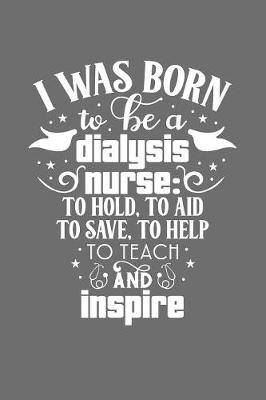 I was Born to Be a Dialysis Nurse: to Hold, to Aid, to Save, to Help, to Teach and Inspire: Journal and notebook with fun doodles and sayings, plus pages for music playlists and details of favourite books