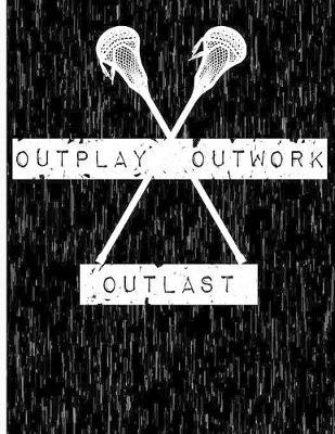 Outplay, Outwork, Outlast: Lacrosse Notebook - Wide Ruled - 8.5  x 11