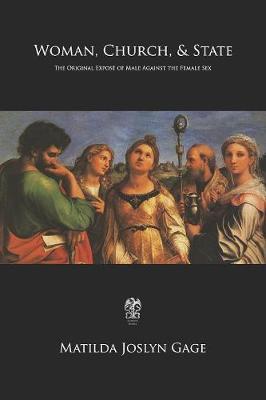 Woman, Church, & State: The Original Expose of Male Against the Female Sex