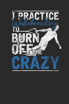 I Practice Wakeboarding To Burn Off The Crazy: Wakeboard Notebook, Dotted Bullet (6  x 9  - 120 pages) Sports and Recreations Themed Notebook for Daily Journal, Diary, and Gift