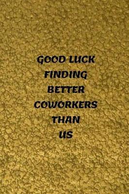 Good Luck Finding Better Coworkers Than Us: Appreciation Gift For Leaving Colleague / Good bye / Farewell for Funny Boss or Friend / Parting Gifts for Coworker Recognition (Gag Gift)