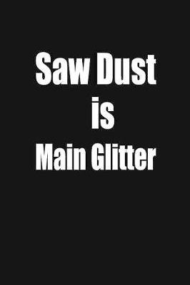 saw dust is main glitter: funny and cute carpenter wood work hammer blank lined journal Notebook, Diary, planner, Gift for daughter, son, boyfriend, girlfriend, men, women, wife and husband