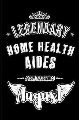LegendaryHome Health Aides are born in August: Blank Lined Home Health Aide Journal Notebooks Diary as Appreciation, Birthday, Welcome, Farewell, Thank You, Christmas, Graduation gifts. ( Alternative to Birthday card )