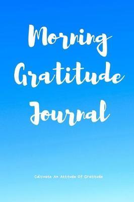Morning Gratitude Journal: A 52 Week Guide To Cultivate An Attitude Of Gratitude: Gratitude Journal