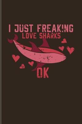I Just Freaking Love Sharks Ok: Funny Shark And Dive Quotes Journal - Notebook - Workbook For Divers, Marine Biologist, Diving, Rescue & White Shark Stuff Fans - 6x9 - 100 Blank Lined Pages