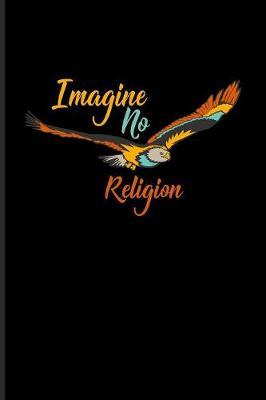 Imagine No Religion: Atheism Quotes Journal - Notebook - Workbook For Disbeliever, Church For Atheist, Agnostic, Spirituality, Experience & Rationalism Fans - 6x9 - 100 Blank Lined Pages