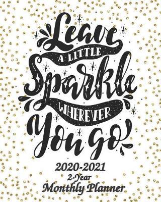 Leave a Little Sparkle Wherever You Go 2020-2021 2-Year Monthly Planner: 24 Months Calendar Planner - Pretty Simple Tool For Staying on Track, Self Management & Personal Growth - Agenda Planner and Schedule Organizer, Journal / Diary Planner