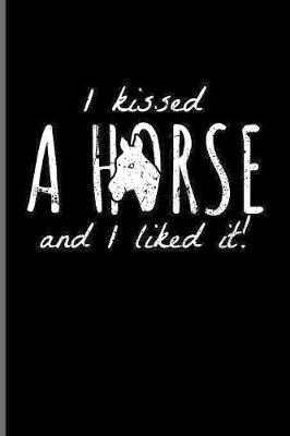 I Kissed A Horse And I Liked It!: Funny Horse Saying Journal - Notebook - Workbook For Horseback, Horse Racing, Equestrian, Dressage & Western Riding Fans - 6x9 - 100 Blank Lined Pages