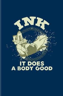 Ink It Does A Body Good: Tattoo Quotes Journal - Notebook - Workbook For Paint On Body Art, Eye Tattooing In Colors, Tattooed Hearts, Needles & Ink Ideas Fans - 6x9 - 100 Blank Lined Pages