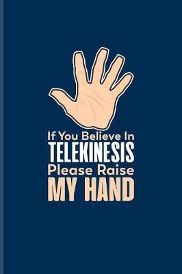 If You Believe In Telekinesis Please Raise My Hand: Scientist Quote Journal - Notebook For Teachers, Students, Nerds, Geeks, Chemistry, Physics & Scientific Humor Fans - 6x9 - 100 Blank Lined Pages