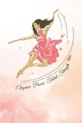Elegance, Power, Talent, Strength: 2019-2020 Academic Year Planner, Datebook, And Homework Scheduler For Middle And High School Dance Students, Dance Teachers, And Dance Moms